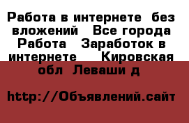 Работа в интернете, без вложений - Все города Работа » Заработок в интернете   . Кировская обл.,Леваши д.